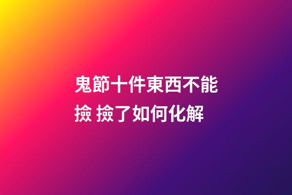 鬼節十件東西不能撿 撿了如何化解